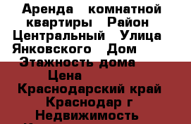 Аренда 1 комнатной квартиры › Район ­ Центральный › Улица ­ Янковского › Дом ­ 68 › Этажность дома ­ 1 › Цена ­ 11 000 - Краснодарский край, Краснодар г. Недвижимость » Квартиры аренда   